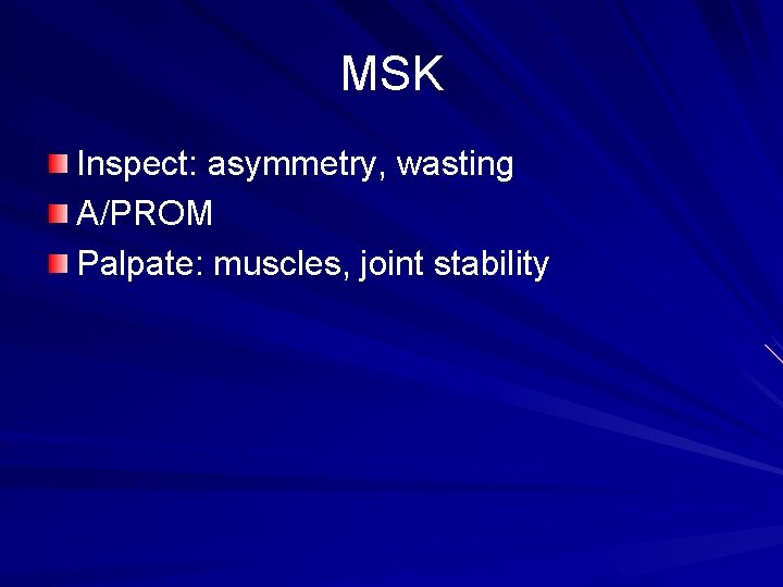 MSK Inspect: asymmetry, wasting A/PROM Palpate: muscles, joint stability 