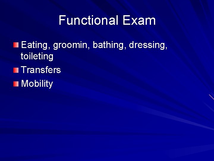 Functional Exam Eating, groomin, bathing, dressing, toileting Transfers Mobility 