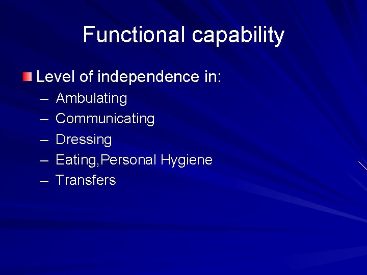 Functional capability Level of independence in: – – – Ambulating Communicating Dressing Eating, Personal
