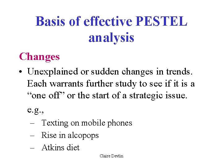 Basis of effective PESTEL analysis Changes • Unexplained or sudden changes in trends. Each