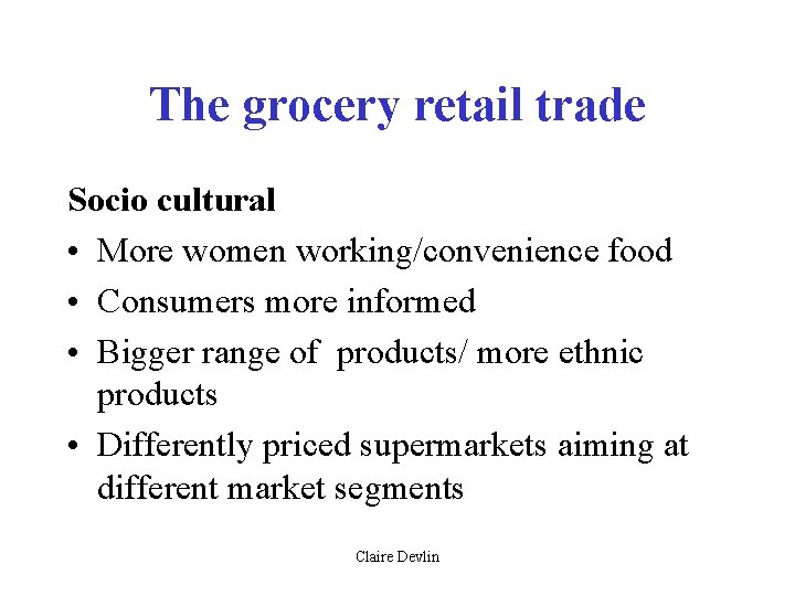 The grocery retail trade Socio cultural • More women working/convenience food • Consumers more