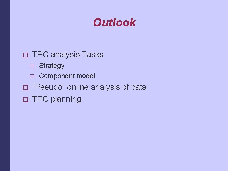 Outlook � TPC analysis Tasks � � Strategy Component model “Pseudo” online analysis of
