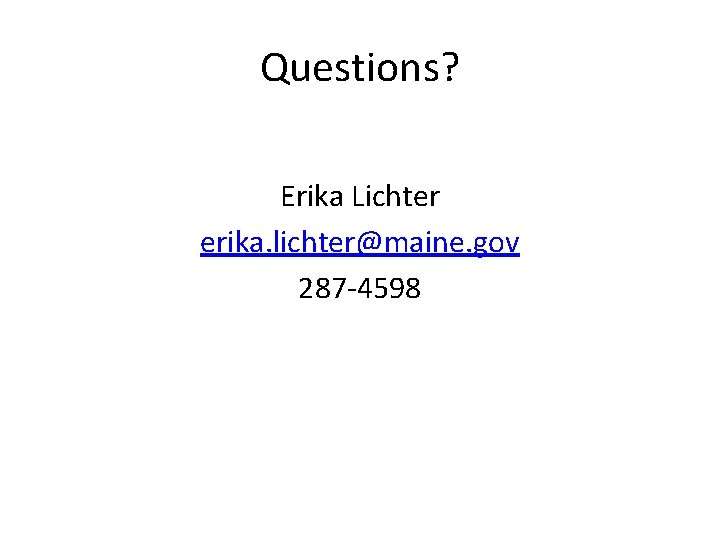 Questions? Erika Lichter erika. lichter@maine. gov 287 -4598 