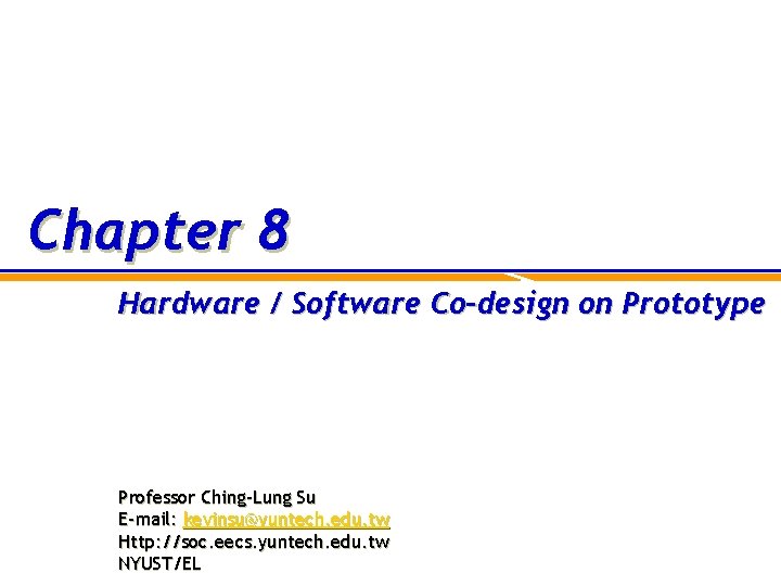 Chapter 8 Hardware / Software Co-design on Prototype Professor Ching-Lung Su E-mail: kevinsu@yuntech. edu.