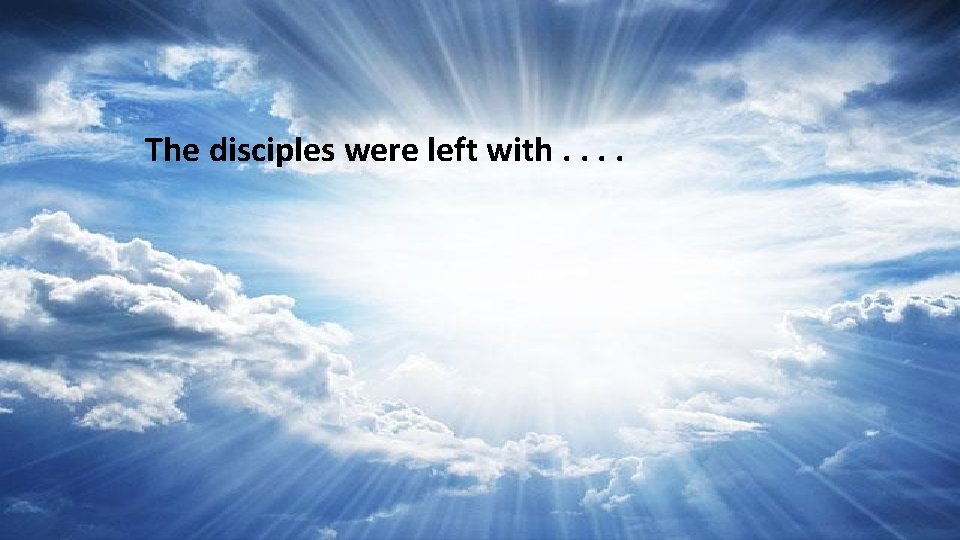 The disciples were left with. . 