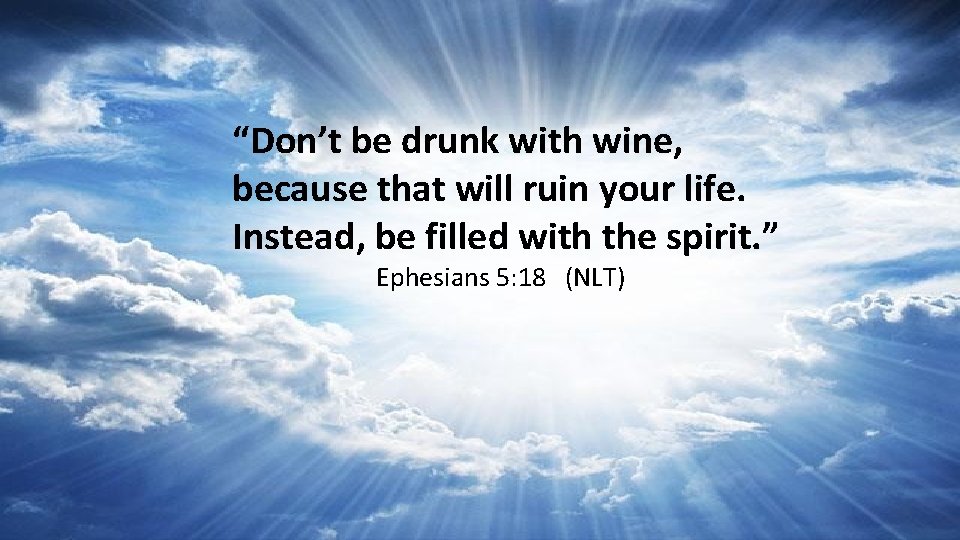 “Don’t be drunk with wine, because that will ruin your life. Instead, be filled
