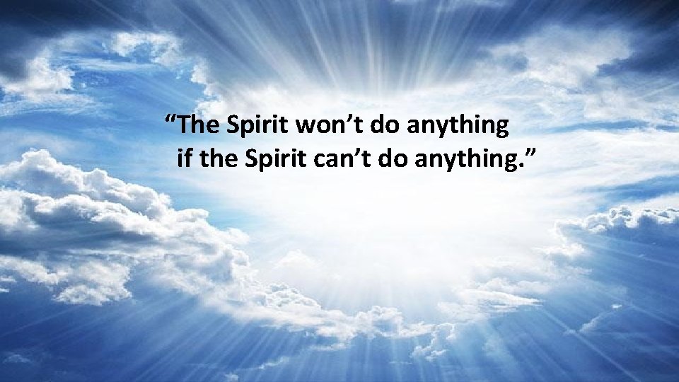 “The Spirit won’t do anything if the Spirit can’t do anything. ” 