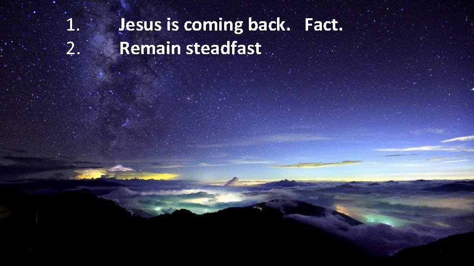 1. 2. Jesus is coming back. Fact. Remain steadfast 