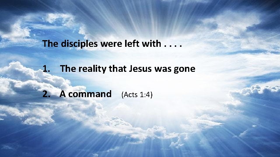 The disciples were left with. . 1. The reality that Jesus was gone 2.