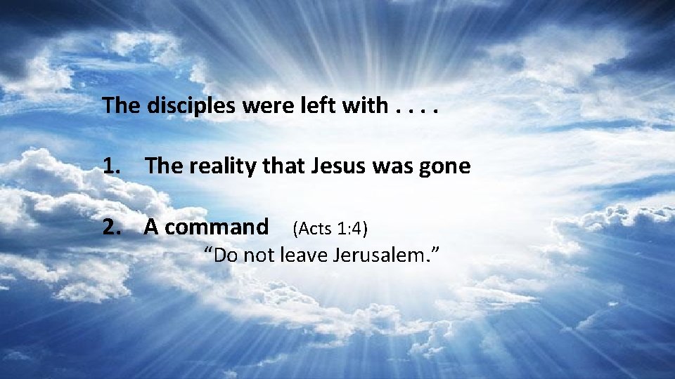 The disciples were left with. . 1. The reality that Jesus was gone 2.