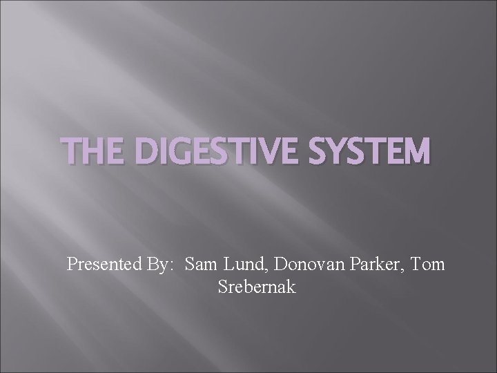 THE DIGESTIVE SYSTEM Presented By: Sam Lund, Donovan Parker, Tom Srebernak 