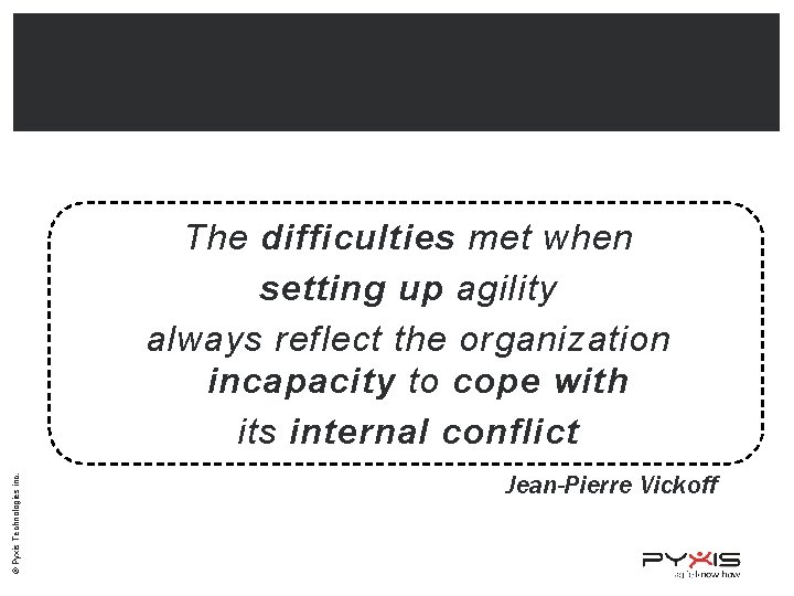 © Pyxis Technologies inc. The difficulties met when setting up agility always reflect the
