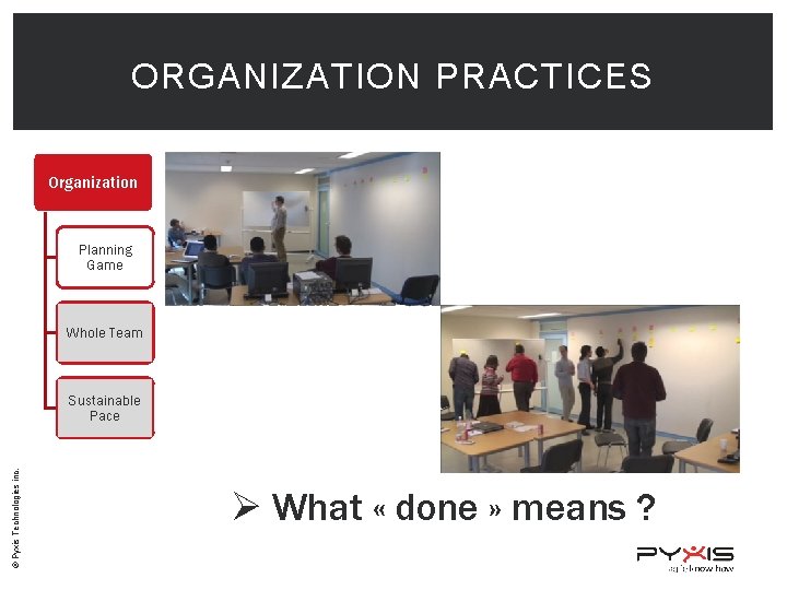 ORGANIZATION PRACTICES Organization Planning Game Whole Team © Pyxis Technologies inc. Sustainable Pace Ø
