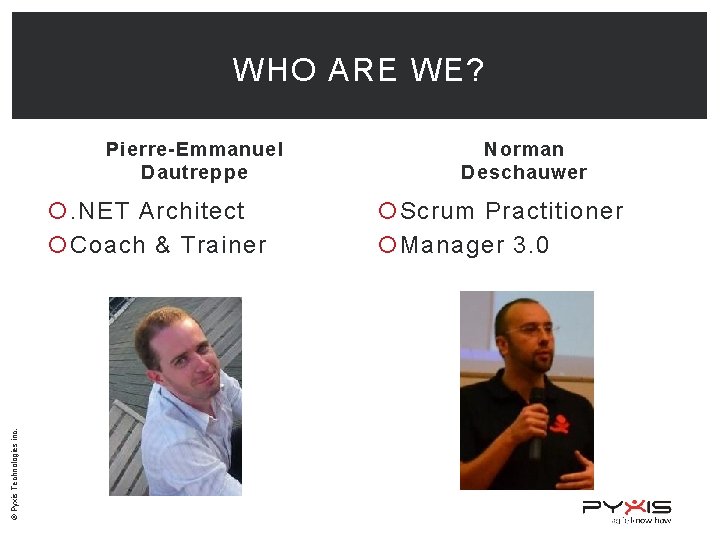 WHO ARE WE? Pierre-Emmanuel Dautreppe © Pyxis Technologies inc. . NET Architect Coach &