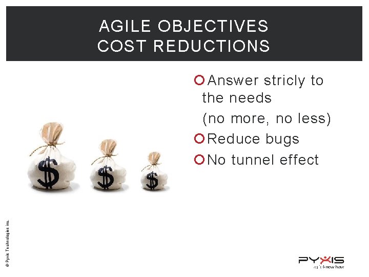 AGILE OBJECTIVES COST REDUCTIONS © Pyxis Technologies inc. Answer stricly to the needs (no