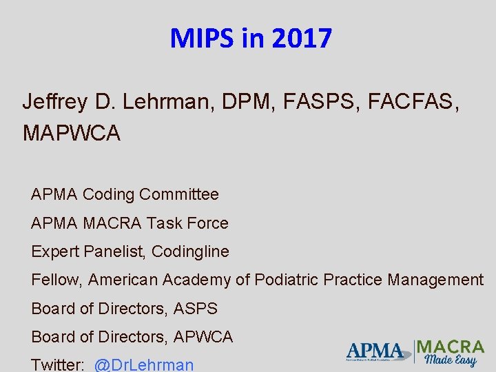 MIPS in 2017 Jeffrey D. Lehrman, DPM, FASPS, FACFAS, MAPWCA APMA Coding Committee APMA