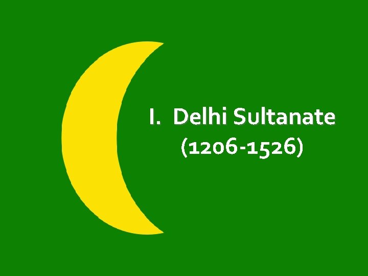 I. Delhi Sultanate (1206 -1526) 