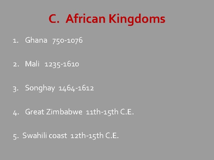 C. African Kingdoms 1. Ghana 750 -1076 2. Mali 1235 -1610 3. Songhay 1464