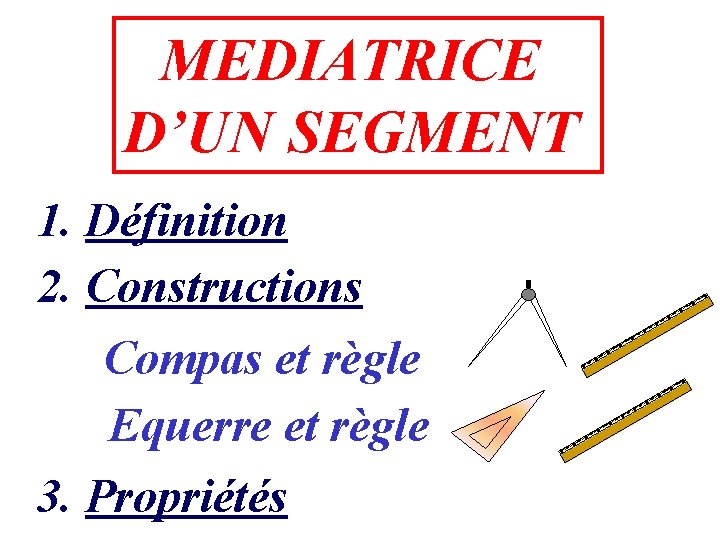 MEDIATRICE D’UN SEGMENT 1. Définition 2. Constructions Compas et règle Equerre et règle 3.