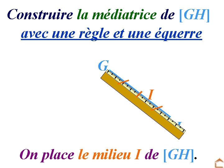 Construire la médiatrice de [GH] avec une règle et une équerre G I H