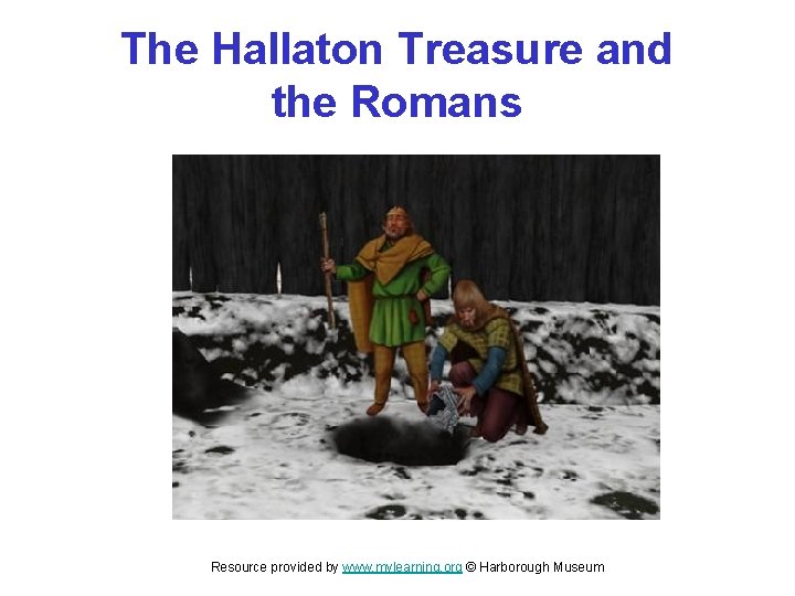The Hallaton Treasure and the Romans Resource provided by www. mylearning. org © Harborough The Hallaton Treasure and the Romans Resource provided by www. mylearning. org © Harborough
