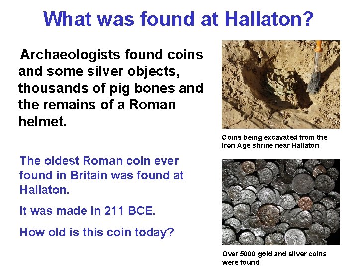 What was found at Hallaton? Archaeologists found coins and some silver objects, thousands of What was found at Hallaton? Archaeologists found coins and some silver objects, thousands of
