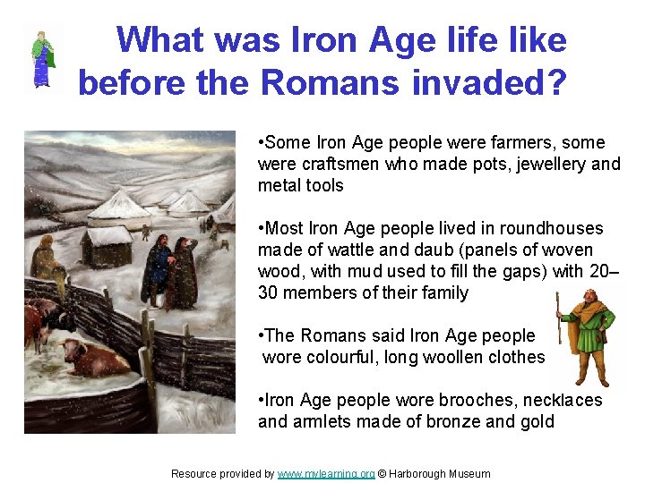 What was Iron Age life like before the Romans invaded? • Some Iron Age What was Iron Age life like before the Romans invaded? • Some Iron Age