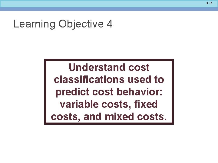 2 -16 Learning Objective 4 Understand cost classifications used to predict cost behavior: variable