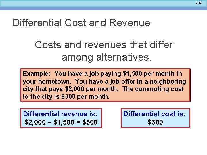 2 -52 Differential Cost and Revenue Costs and revenues that differ among alternatives. Example: