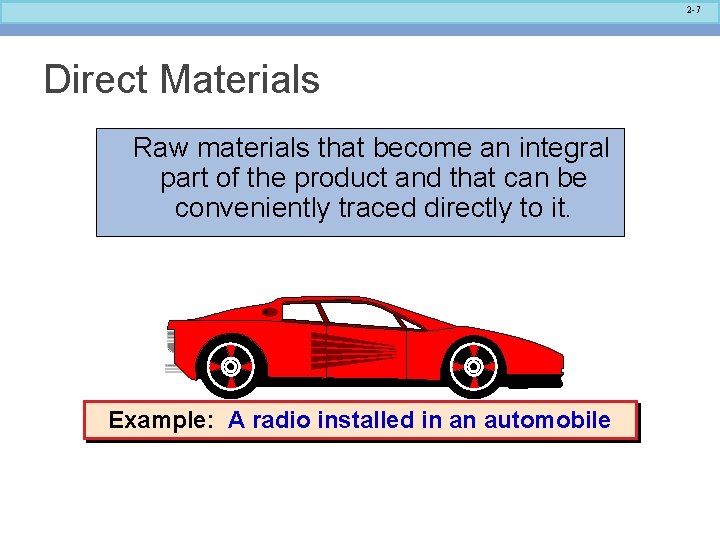 2 -7 Direct Materials Raw materials that become an integral part of the product