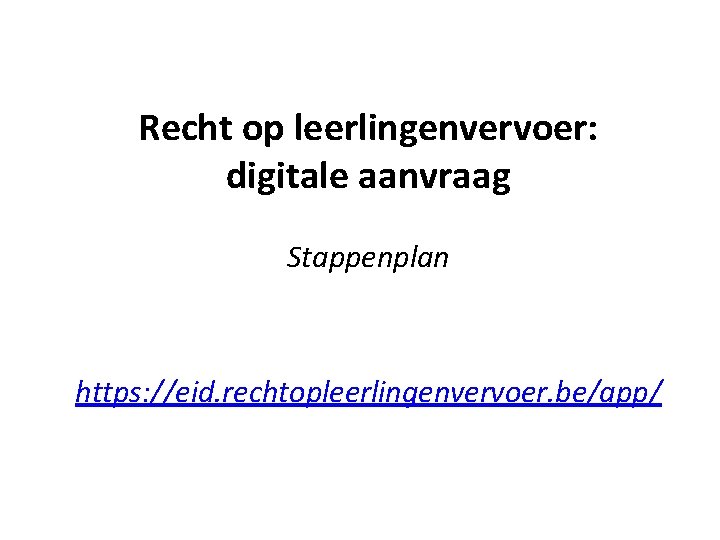 Recht op leerlingenvervoer: digitale aanvraag Stappenplan https: //eid. rechtopleerlingenvervoer. be/app/ 