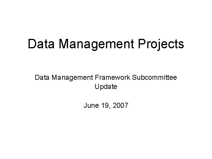 Data Management Projects Data Management Framework Subcommittee Update June 19, 2007 