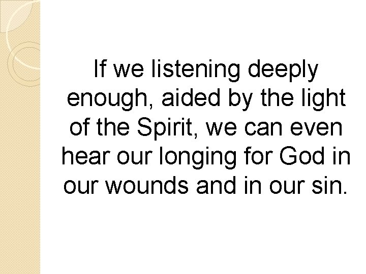 If we listening deeply enough, aided by the light of the Spirit, we can