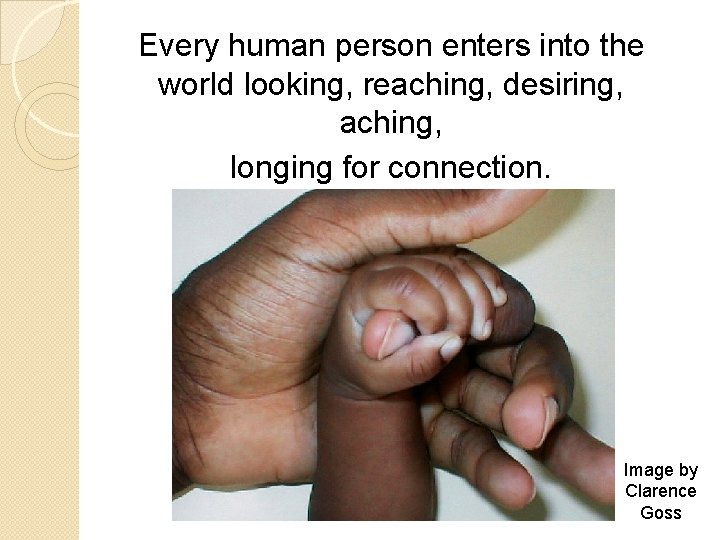 Every human person enters into the world looking, reaching, desiring, aching, longing for connection.