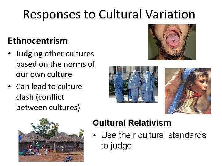 Responses to Cultural Variation Ethnocentrism • Judging other cultures based on the norms of