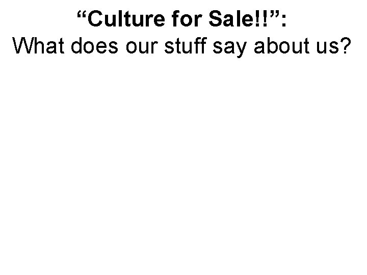 “Culture for Sale!!”: What does our stuff say about us? 