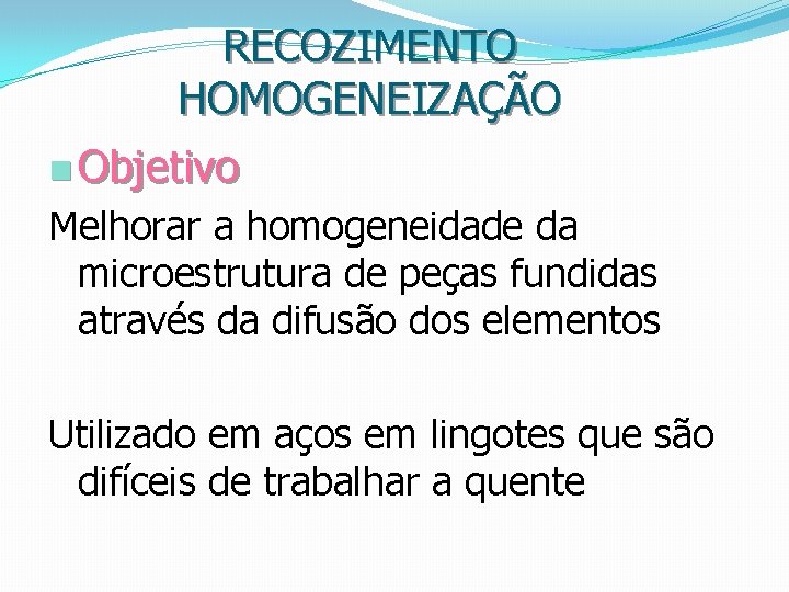 RECOZIMENTO HOMOGENEIZAÇÃO n Objetivo Melhorar a homogeneidade da microestrutura de peças fundidas através da