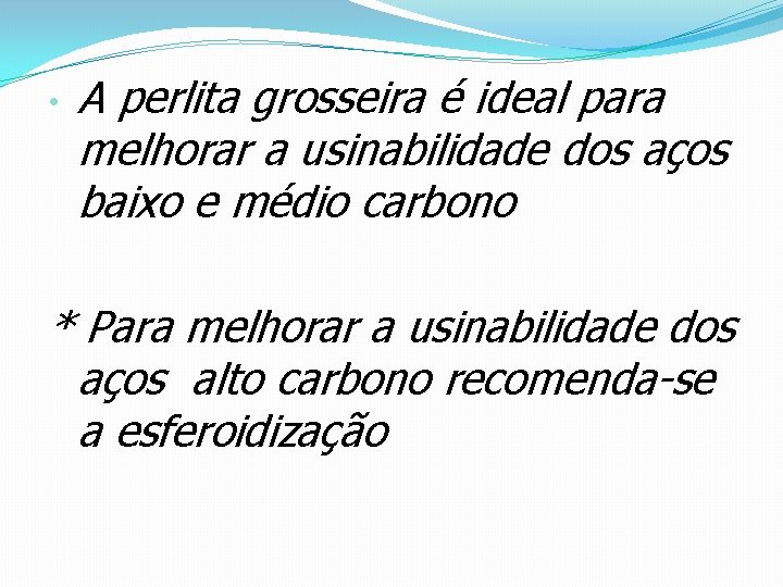  • A perlita grosseira é ideal para melhorar a usinabilidade dos aços baixo