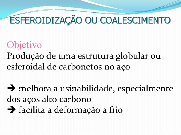 ESFEROIDIZAÇÃO OU COALESCIMENTO Objetivo Produção de uma estrutura globular ou esferoidal de carbonetos no