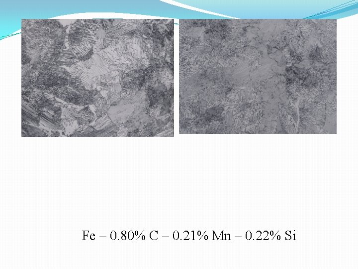 Fe – 0. 80% C – 0. 21% Mn – 0. 22% Si 