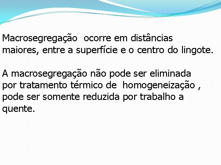 Macrosegregação ocorre em distâncias maiores, entre a superfície e o centro do lingote. A