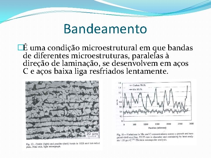 Bandeamento �É uma condição microestrutural em que bandas de diferentes microestruturas, paralelas à direção