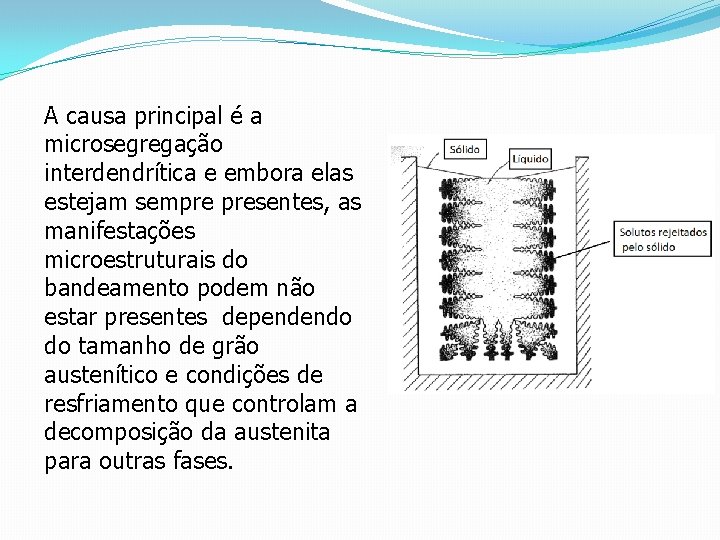 A causa principal é a microsegregação interdendrítica e embora elas estejam sempre presentes, as