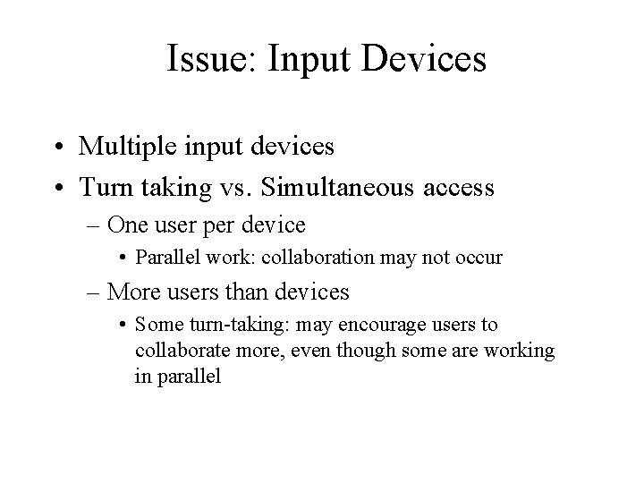 Issue: Input Devices • Multiple input devices • Turn taking vs. Simultaneous access –