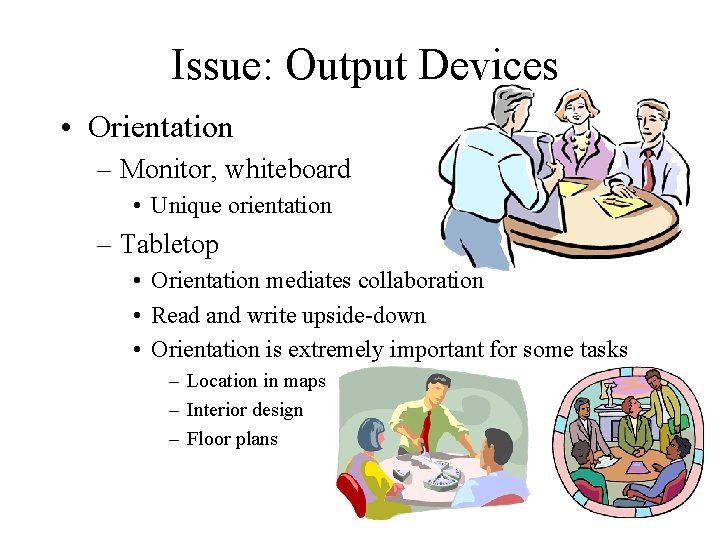 Issue: Output Devices • Orientation – Monitor, whiteboard • Unique orientation – Tabletop •