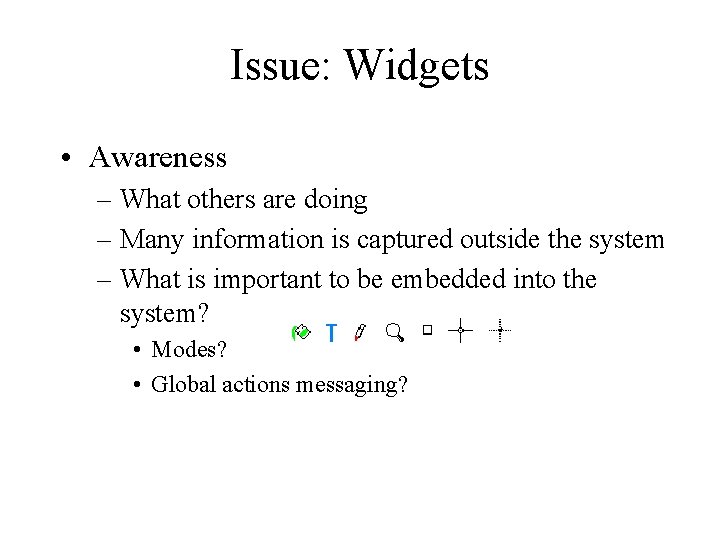 Issue: Widgets • Awareness – What others are doing – Many information is captured