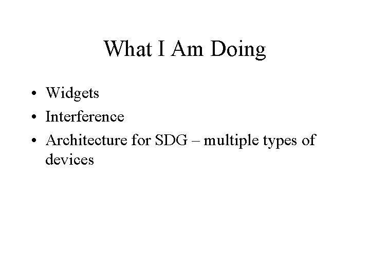 What I Am Doing • Widgets • Interference • Architecture for SDG – multiple