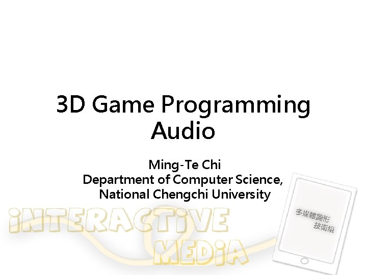 3 D Game Programming Audio Ming-Te Chi Department of Computer Science, National Chengchi University