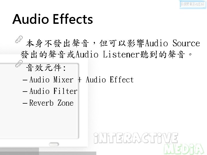 Audio Effects 本身不發出聲音，但可以影響Audio Source 發出的聲音或Audio Listener聽到的聲音。 音效元件: – Audio Mixer + Audio Effect –