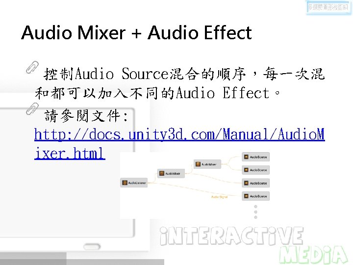 Audio Mixer + Audio Effect 控制Audio Source混合的順序，每一次混 和都可以加入不同的Audio Effect。 請參閱文件: http: //docs. unity 3